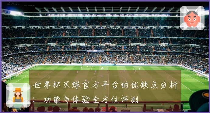 世界杯买球官方平台的优缺点分析：功能与体验全方位评测