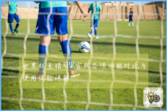 世界杯竞猜APP官网各项功能对比与使用体验详解