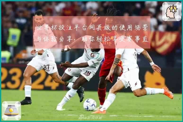 世界杯投注平台网页版的使用场景与体验分享,助你轻松享受赛事直播