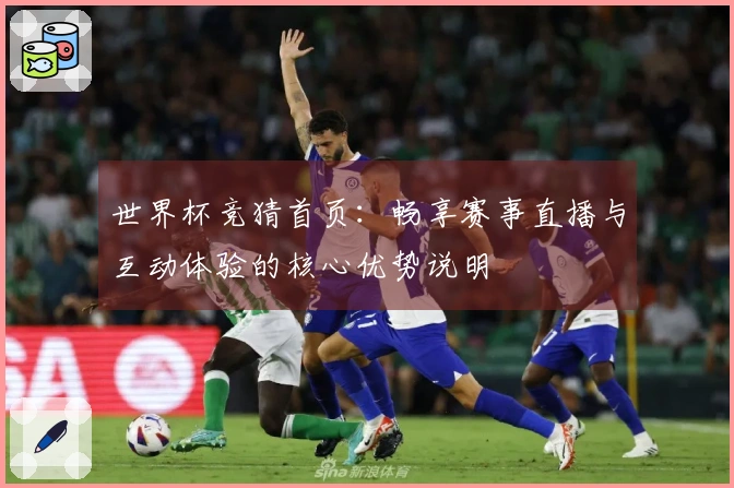 世界杯竞猜首页：畅享赛事直播与互动体验的核心优势说明