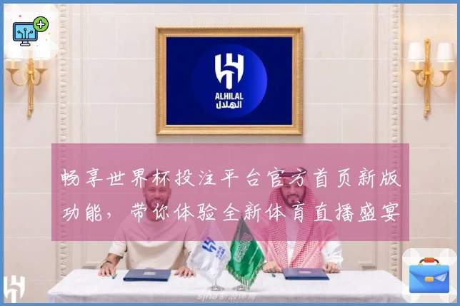 畅享世界杯投注平台官方首页新版功能，带你体验全新体育直播盛宴