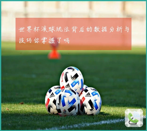 世界杯滚球玩法背后的数据分析与技巧你掌握了吗