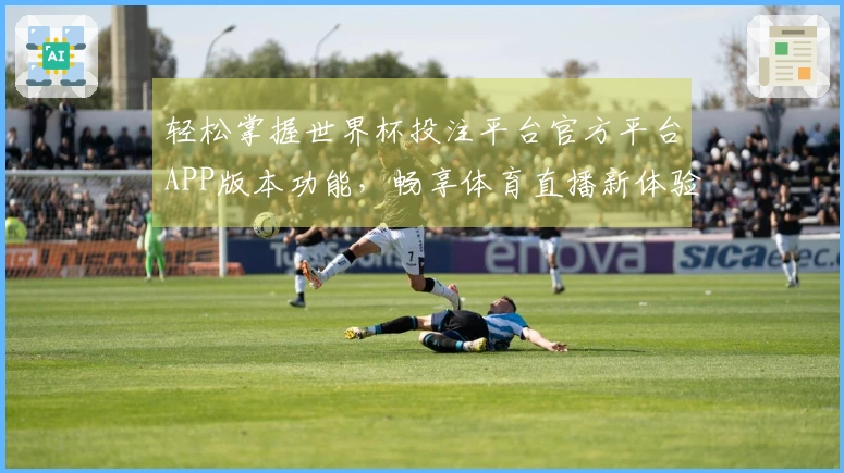 轻松掌握世界杯投注平台官方平台APP版本功能，畅享体育直播新体验