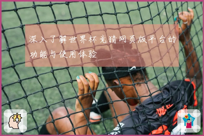 深入了解世界杯竞猜网页版平台的功能与使用体验